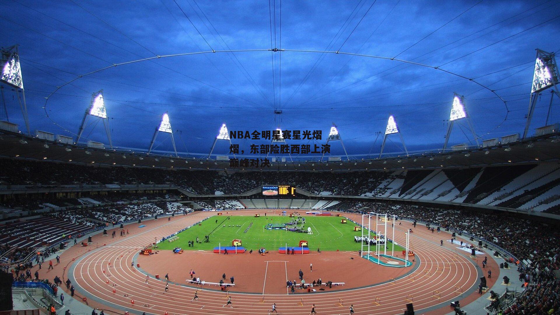 NBA全明星赛星光熠熠，东部险胜西部上演巅峰对决