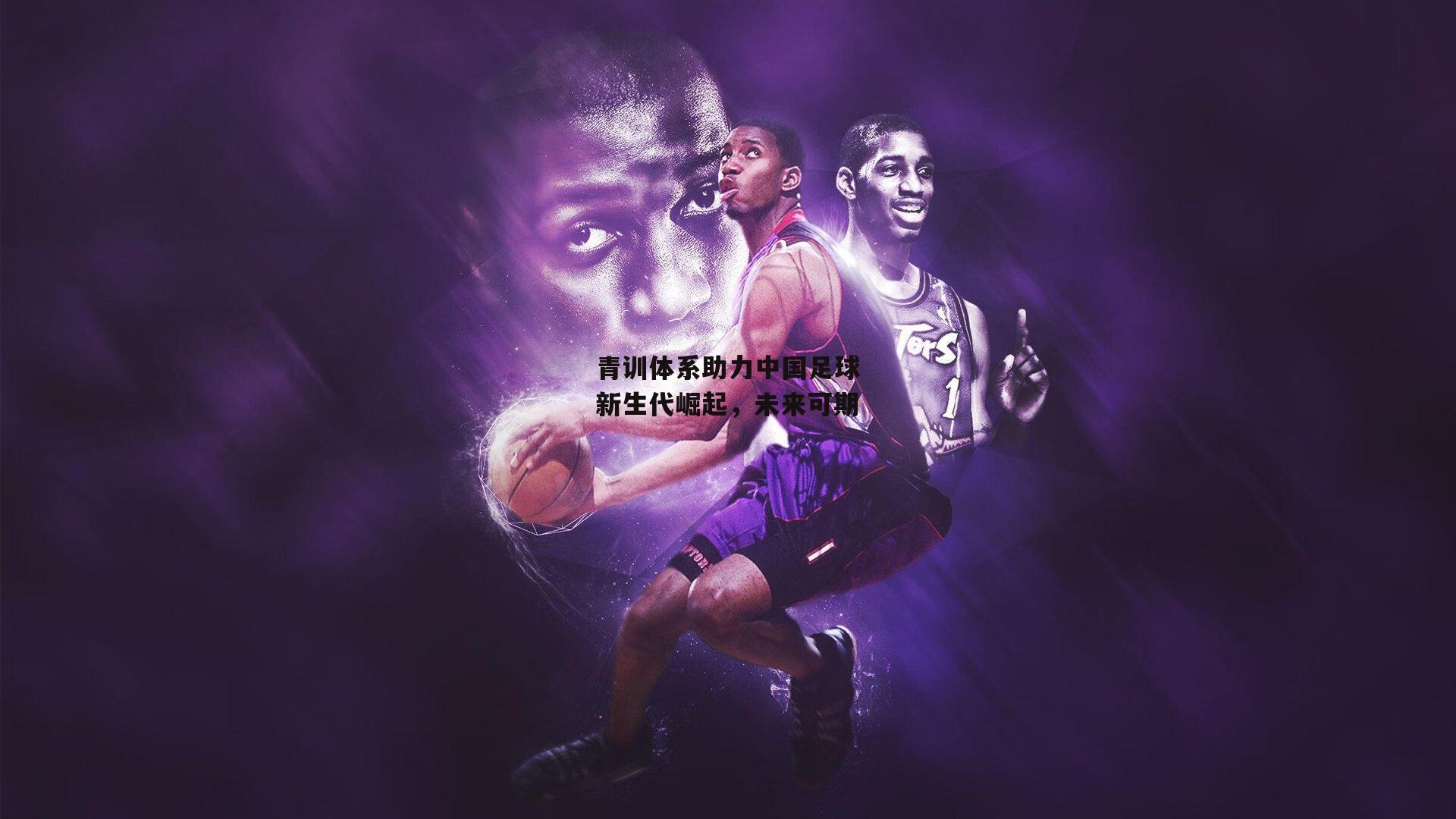 青训体系助力中国足球新生代崛起，未来可期