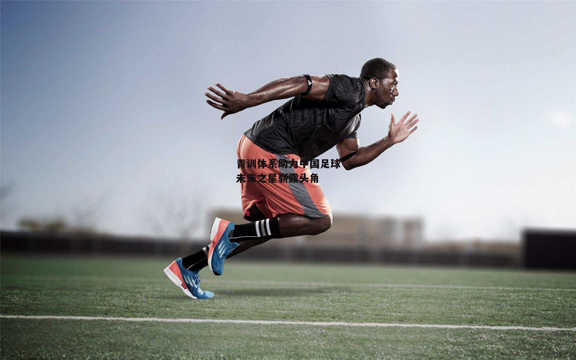 青训体系助力中国足球未来之星崭露头角