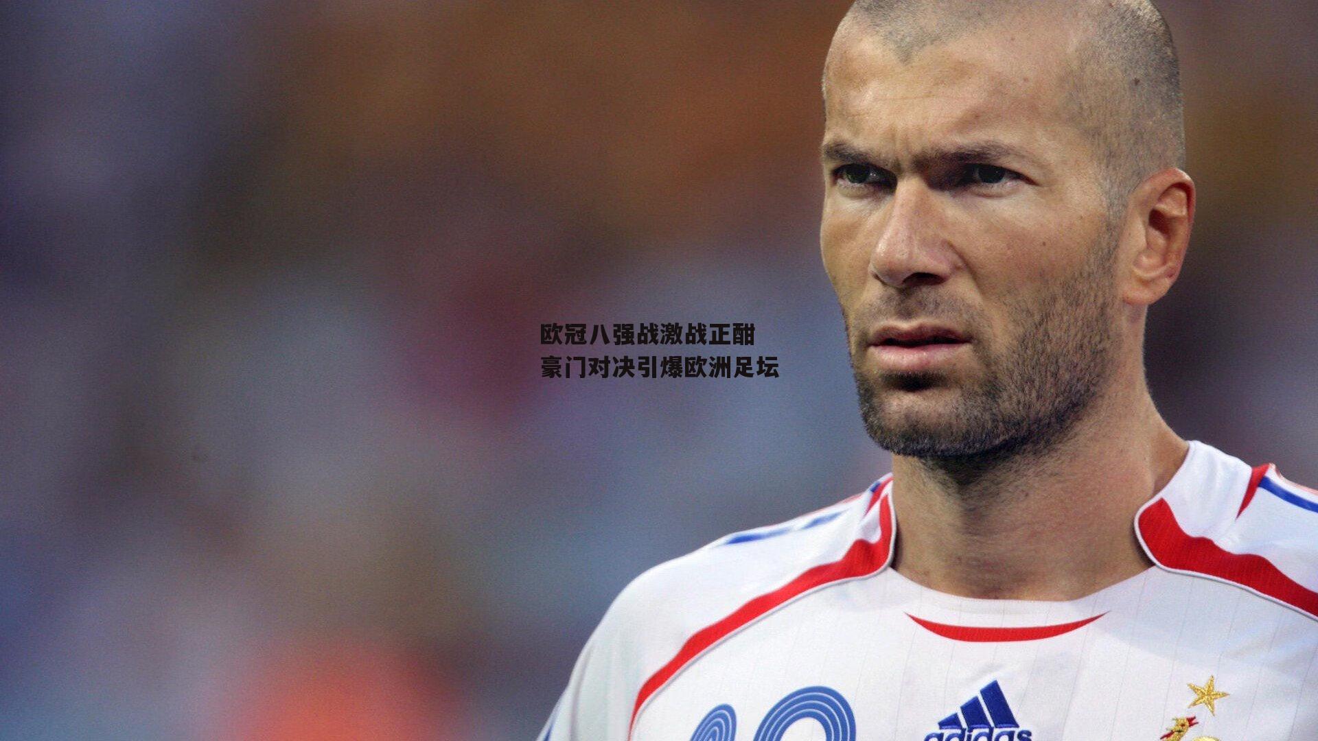 欧冠八强战激战正酣 豪门对决引爆欧洲足坛