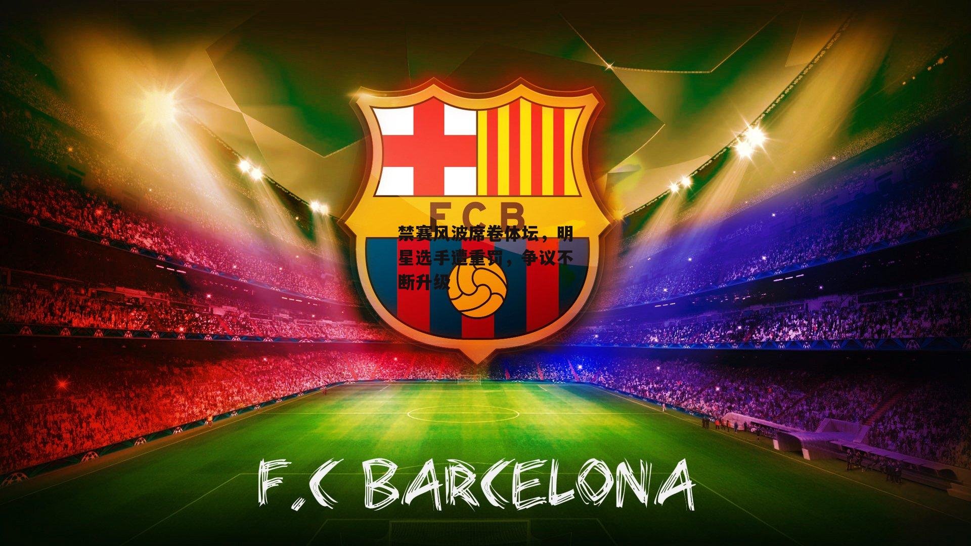 禁赛风波席卷体坛，明星选手遭重罚，争议不断升级