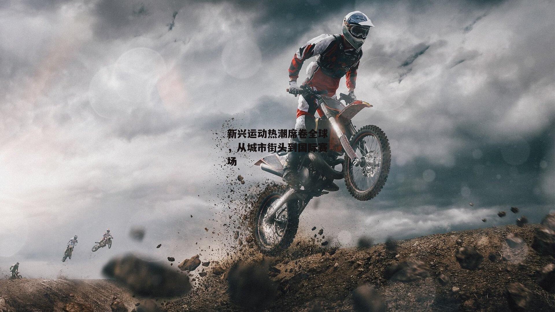 新兴运动热潮席卷全球,从城市街头到国际赛场