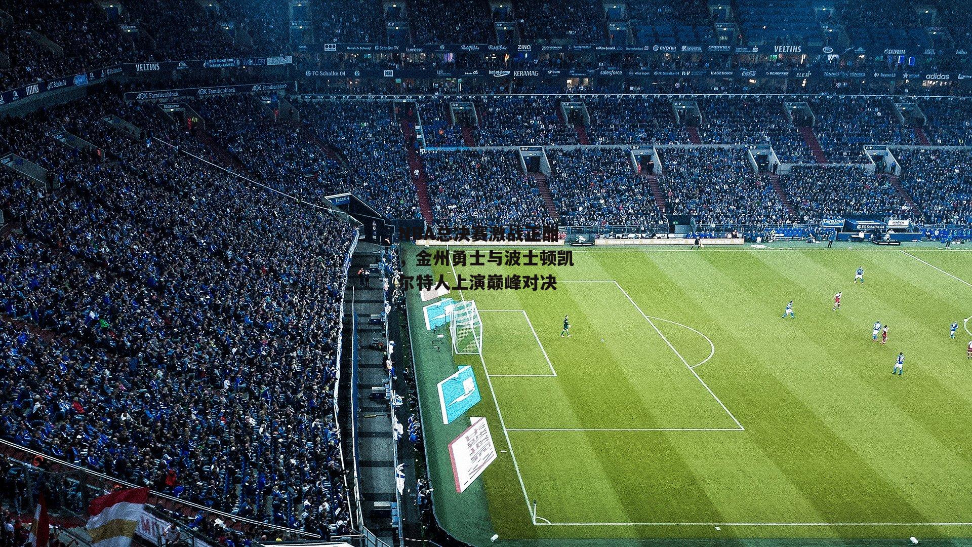 NBA总决赛激战正酣,金州勇士与波士顿凯尔特人上演巅峰对决